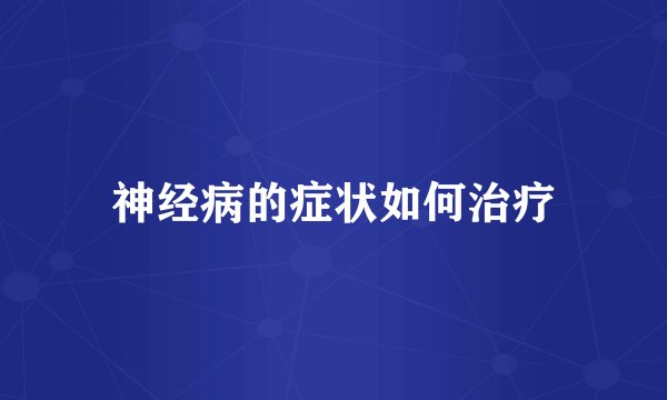 神经病的症状如何治疗