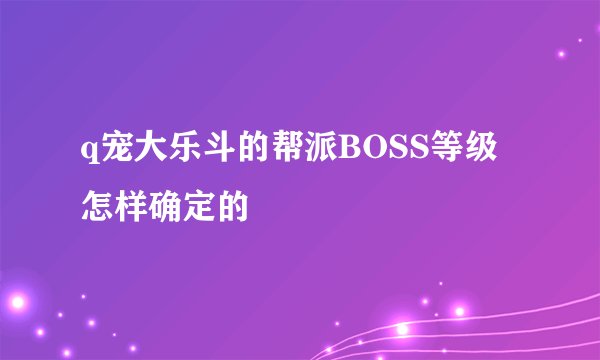 q宠大乐斗的帮派BOSS等级怎样确定的