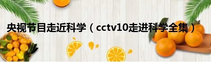 央视节目走近科学(cctv10走进科学全集)