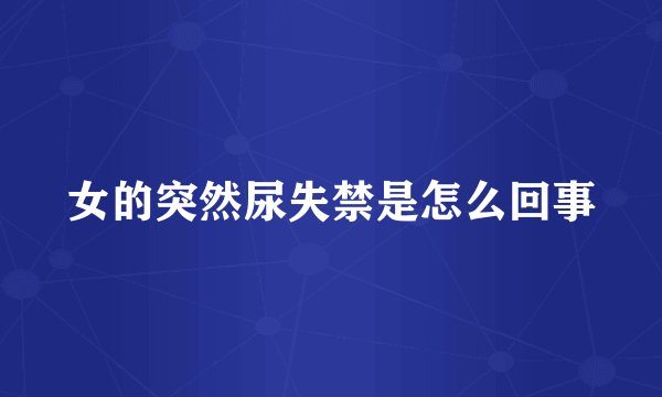 女的突然尿失禁是怎么回事