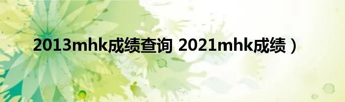 2013mhk成绩查询 2021mhk成绩）