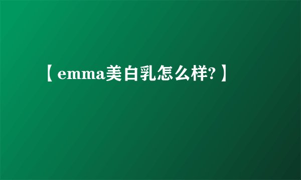 【emma美白乳怎么样?】