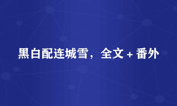黑白配连城雪，全文＋番外