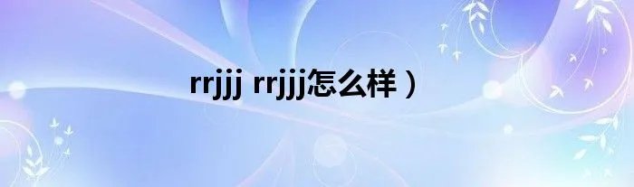 rrjjj rrjjj怎么样）