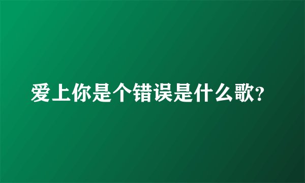 爱上你是个错误是什么歌？