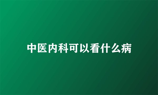 中医内科可以看什么病