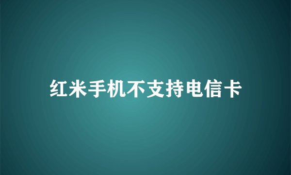 红米手机不支持电信卡
