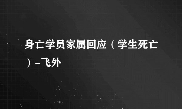 身亡学员家属回应（学生死亡）-飞外