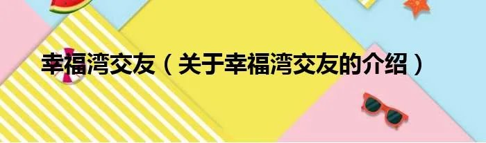 幸福湾交友（关于幸福湾交友的介绍）