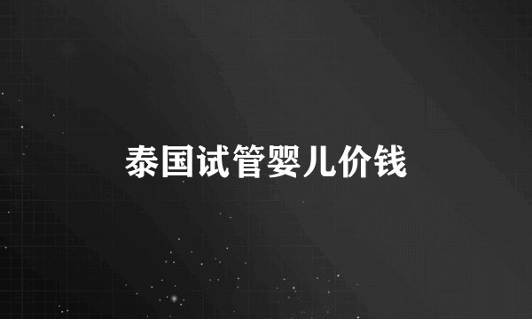 泰国试管婴儿价钱