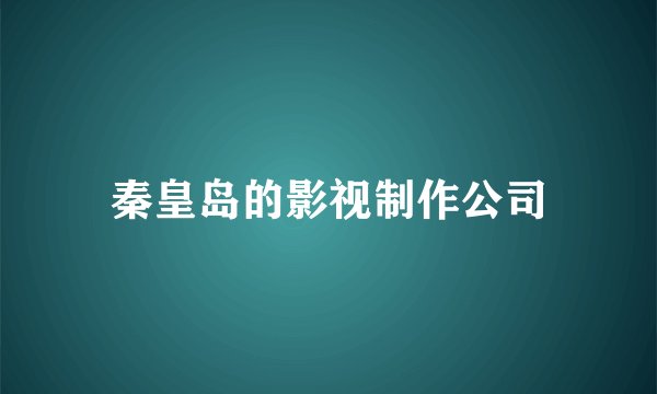 秦皇岛的影视制作公司