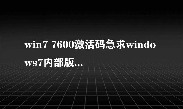win7 7600激活码急求windows7内部版本7600激活码,