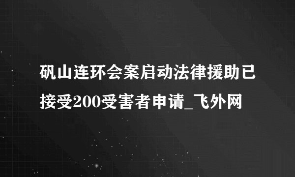 矾山连环会案启动法律援助已接受200受害者申请_飞外网