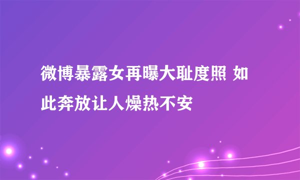 微博暴露女再曝大耻度照 如此奔放让人燥热不安