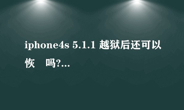 iphone4s 5.1.1 越狱后还可以恢復吗?如何让恢復?求过程