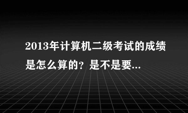 2013年计算机二级考试的成绩是怎么算的?是不是要笔试和机试同时通过才算通过?