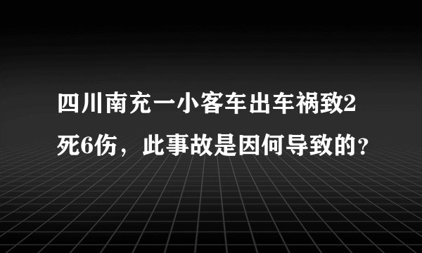 四川南充一小客车出车祸致2死6伤，此事故是因何导致的？
