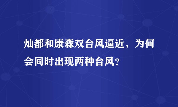 灿都和康森双台风逼近，为何会同时出现两种台风？