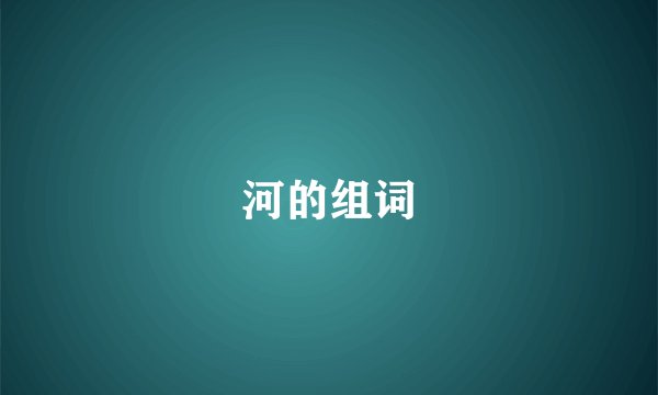 河的组词