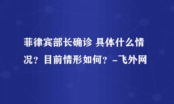 菲律宾部长确诊 具体什么情况？目前情形如何？-飞外网