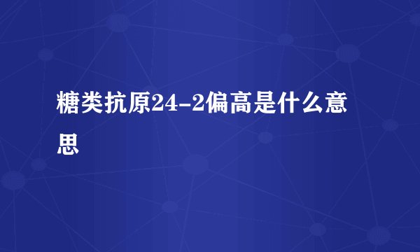 糖类抗原24-2偏高是什么意思