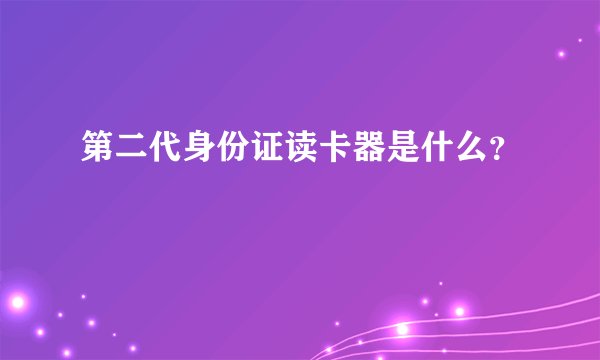 第二代身份证读卡器是什么?