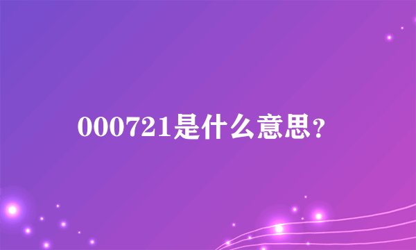 000721是什么意思？