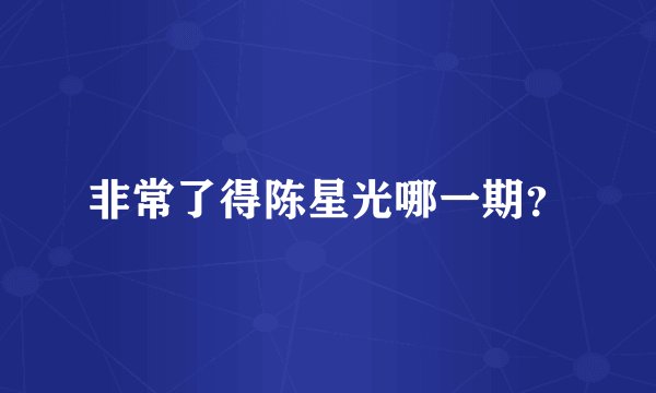 非常了得陈星光哪一期？