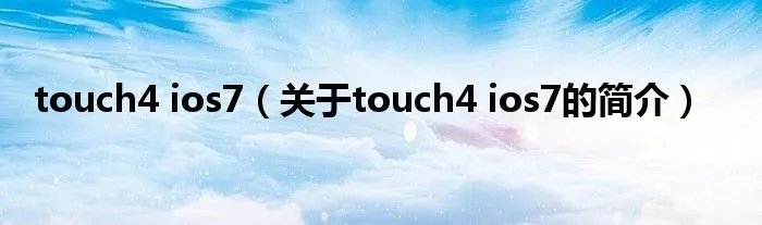 touch4 ios7(关于touch4 ios7的简介)