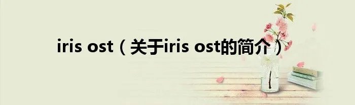 iris ost（关于iris ost的简介）