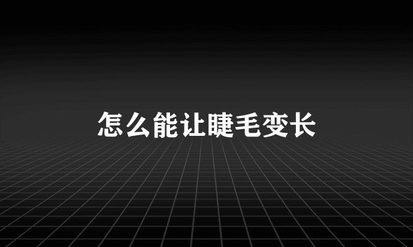 怎么能让睫毛变长