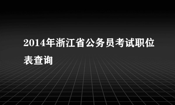 2014年浙江省公务员考试职位表查询