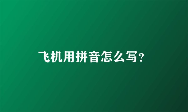 飞机用拼音怎么写？