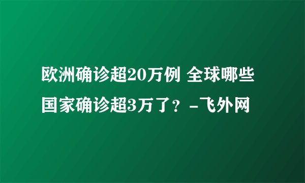 欧洲确诊超20万例 全球哪些国家确诊超3万了?-飞外网