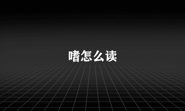 嗜怎么读