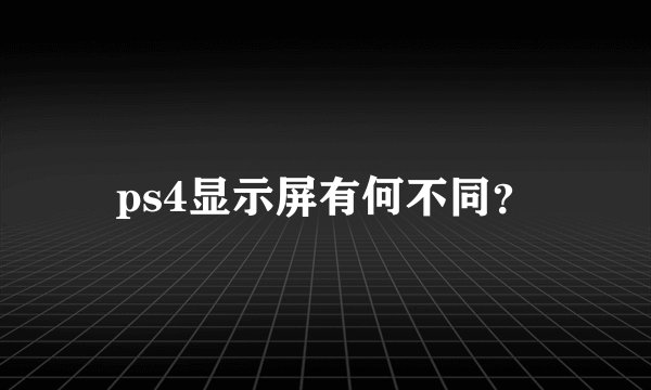 ps4显示屏有何不同？