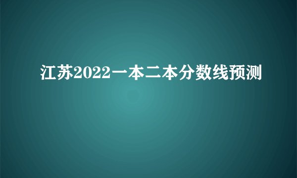 江苏2022一本二本分数线预测