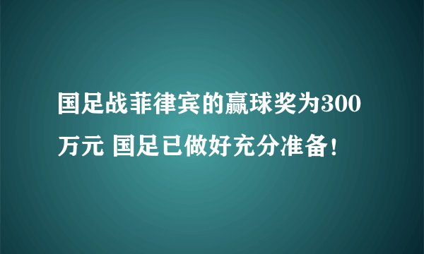 国足战菲律宾的赢球奖为300万元 国足已做好充分准备！