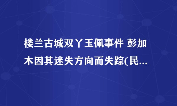 楼兰古城双丫玉佩事件 彭加木因其迷失方向而失踪(民间传说)
