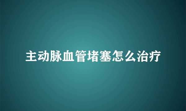 主动脉血管堵塞怎么治疗