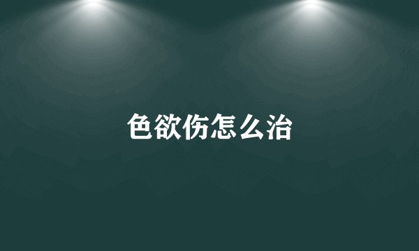 色欲伤怎么治