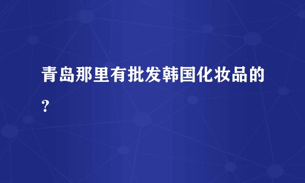 青岛那里有批发韩国化妆品的？