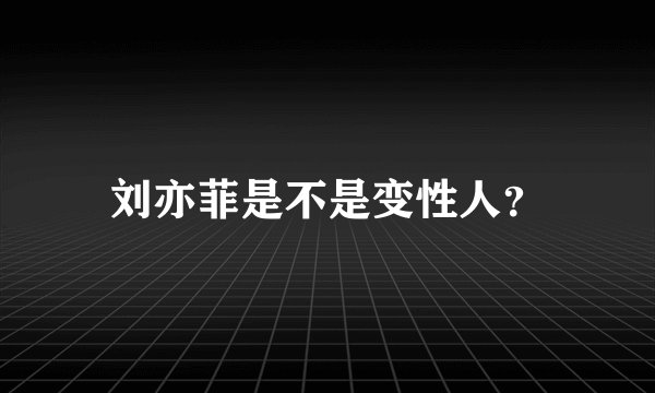 刘亦菲是不是变性人？