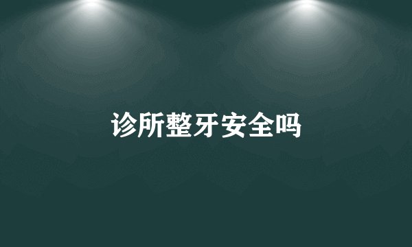诊所整牙安全吗