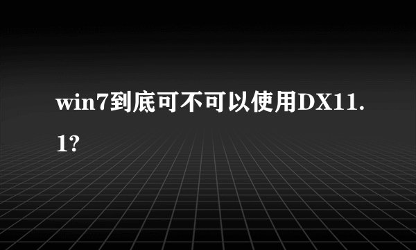 win7到底可不可以使用DX11.1?
