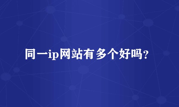 同一ip网站有多个好吗？
