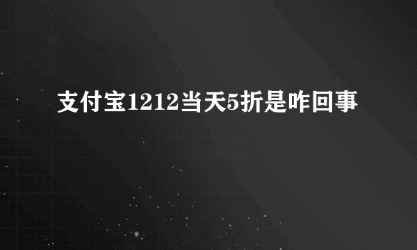 支付宝1212当天5折是咋回事