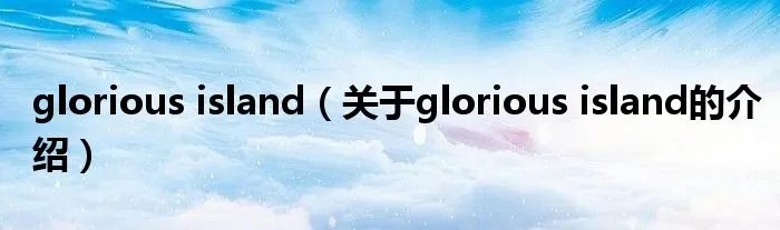 glorious island（关于glorious island的介绍）