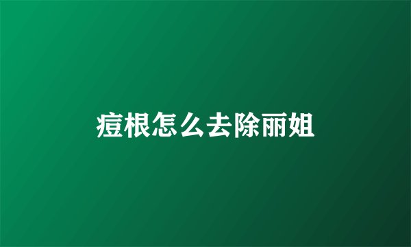痘根怎么去除丽姐