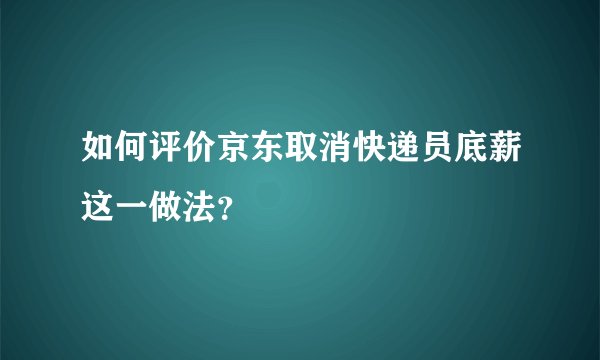 如何评价京东取消快递员底薪这一做法？